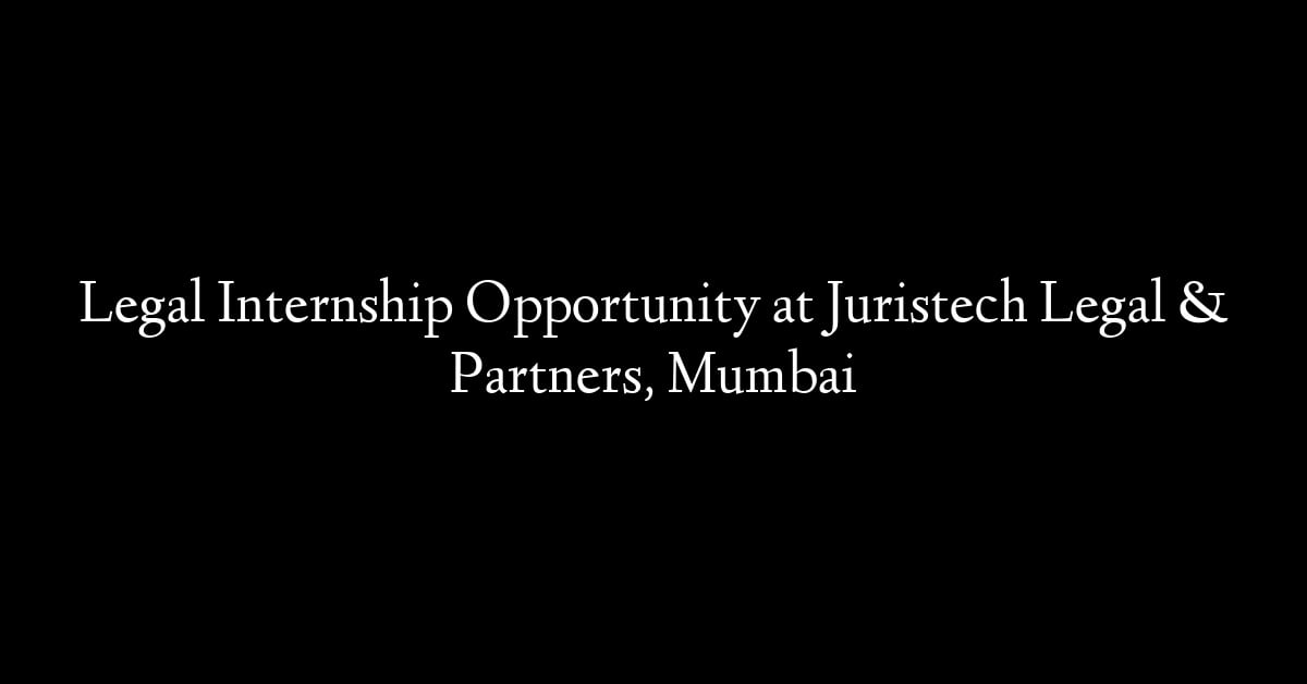 Legal Internship Opportunity at Juristech Legal & Partners, Mumbai