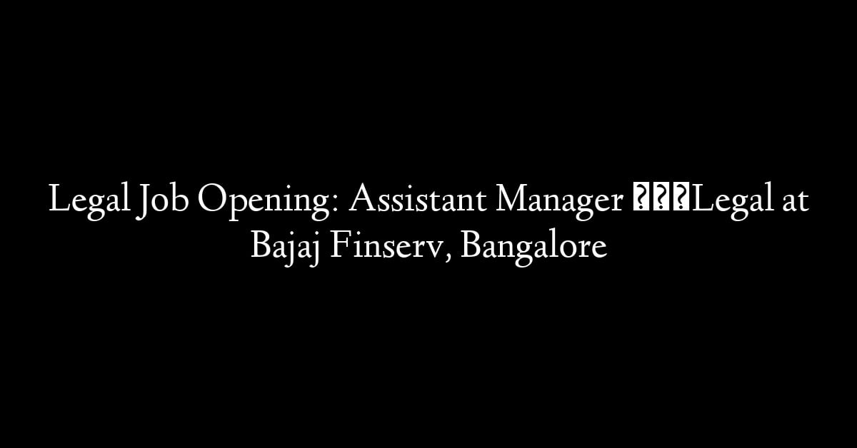 Legal Job Opening: Assistant Manager – Legal at Bajaj Finserv, Bangalore