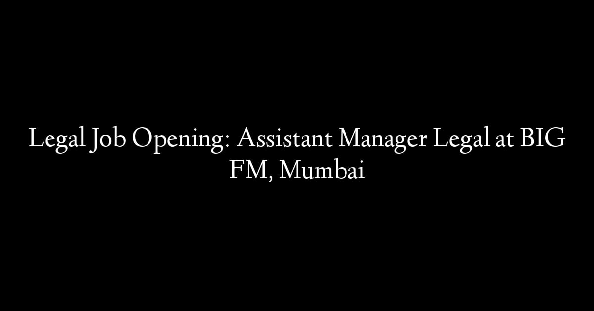 Legal Job Opening: Assistant Manager Legal at BIG FM, Mumbai