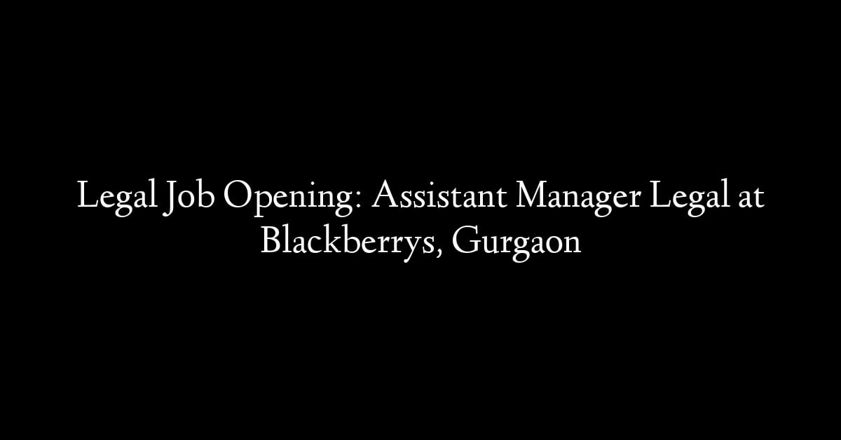 Legal Job Opening: Assistant Manager Legal at Blackberrys, Gurgaon