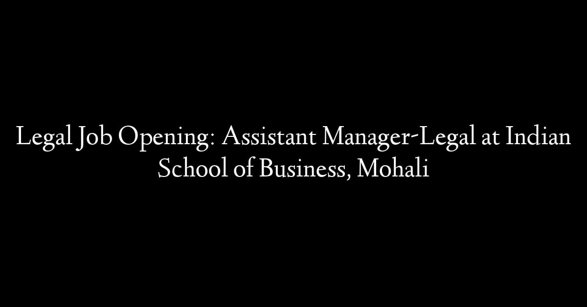 Legal Job Opening: Assistant Manager-Legal at Indian School of Business, Mohali