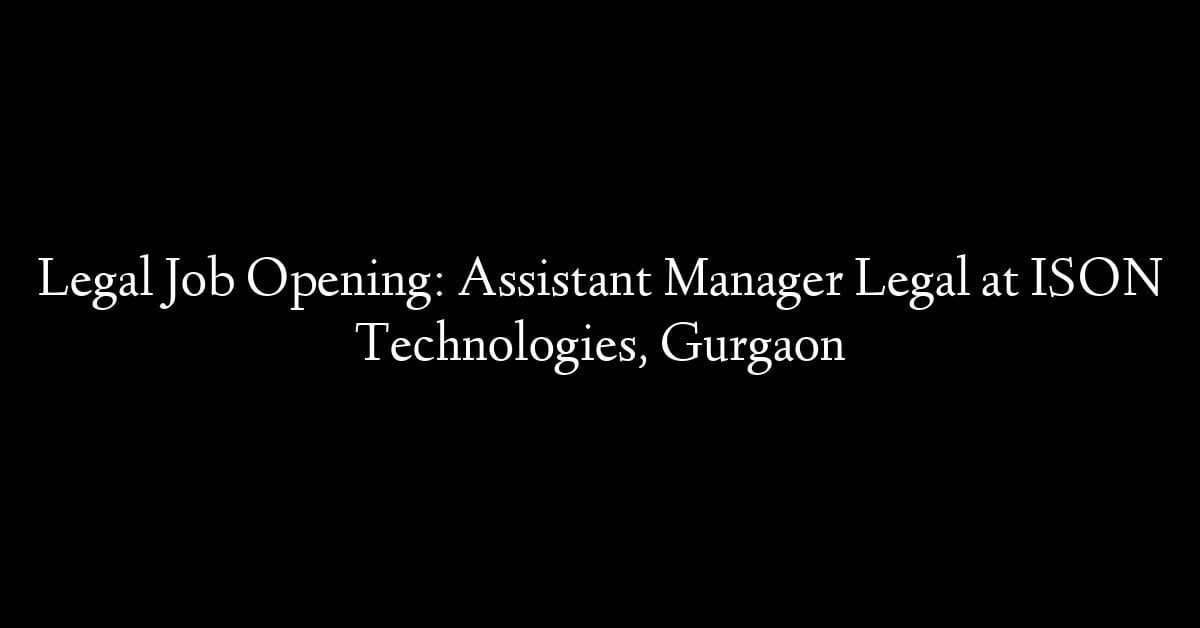 Legal Job Opening: Assistant Manager Legal at ISON Technologies, Gurgaon