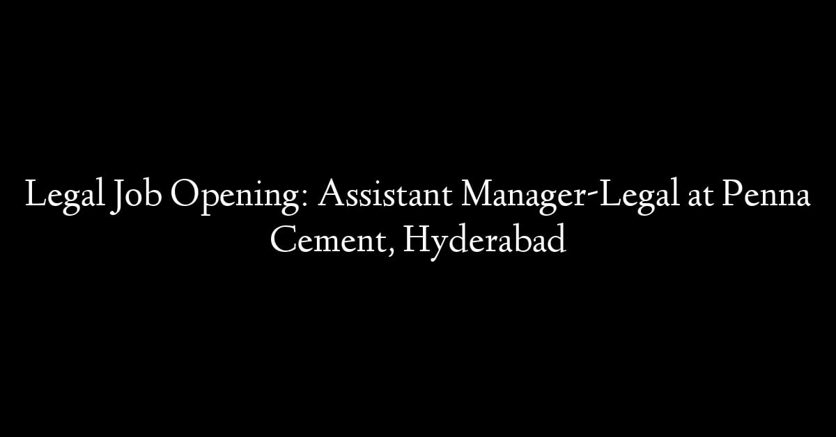 Legal Job Opening: Assistant Manager-Legal at Penna Cement, Hyderabad