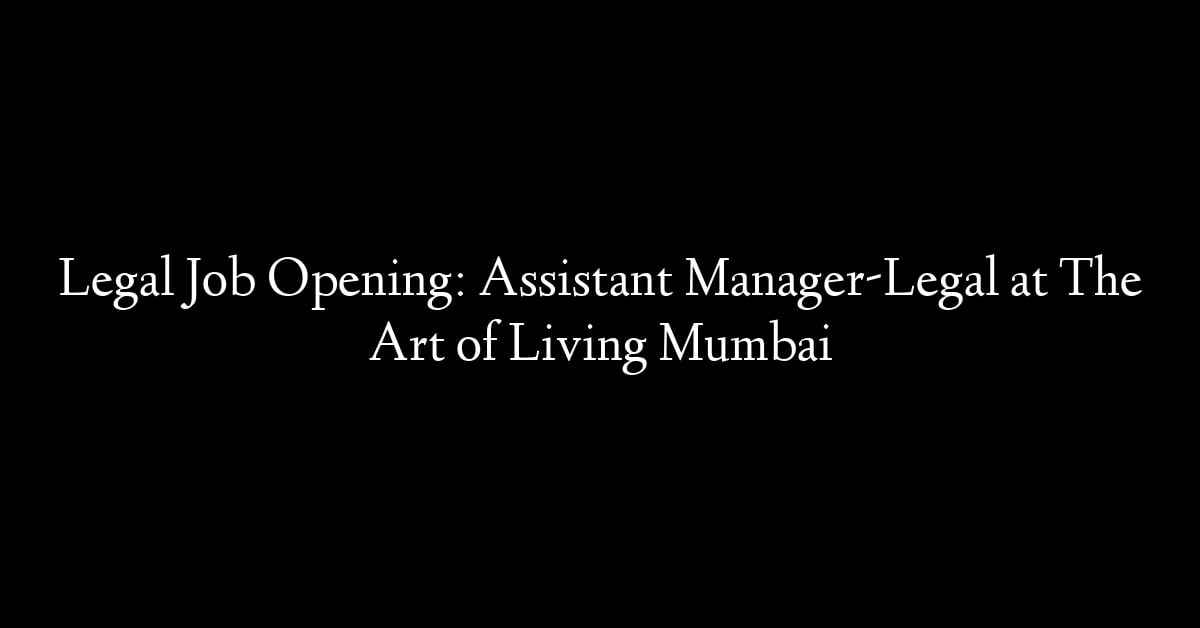 Legal Job Opening: Assistant Manager-Legal at The Art of Living Mumbai
