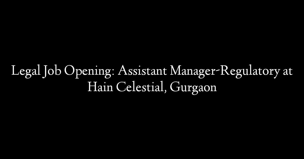 Legal Job Opening: Assistant Manager-Regulatory at Hain Celestial, Gurgaon