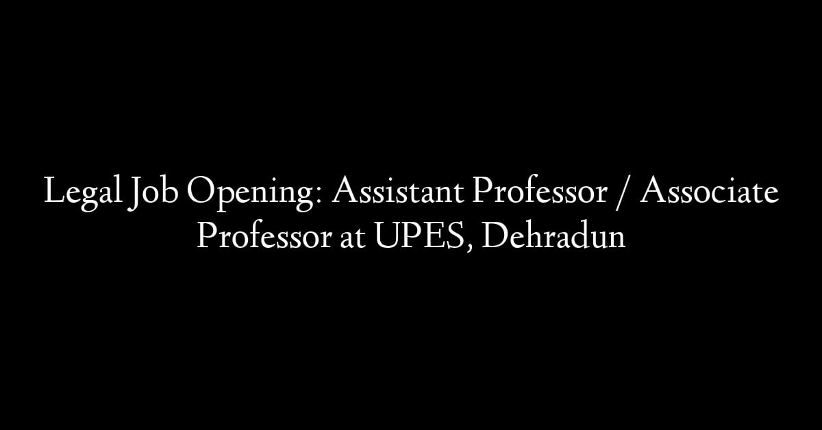 Legal Job Opening: Assistant Professor / Associate Professor at UPES, Dehradun