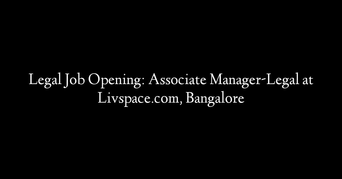 Legal Job Opening: Associate Manager-Legal at Livspace.com, Bangalore