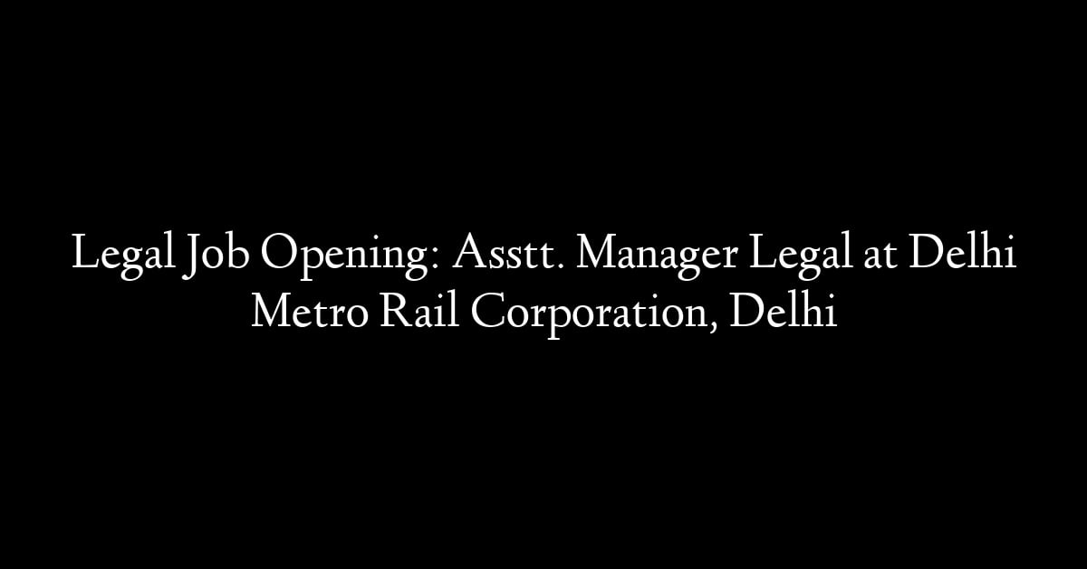 Legal Job Opening: Asstt. Manager Legal at Delhi Metro Rail Corporation, Delhi