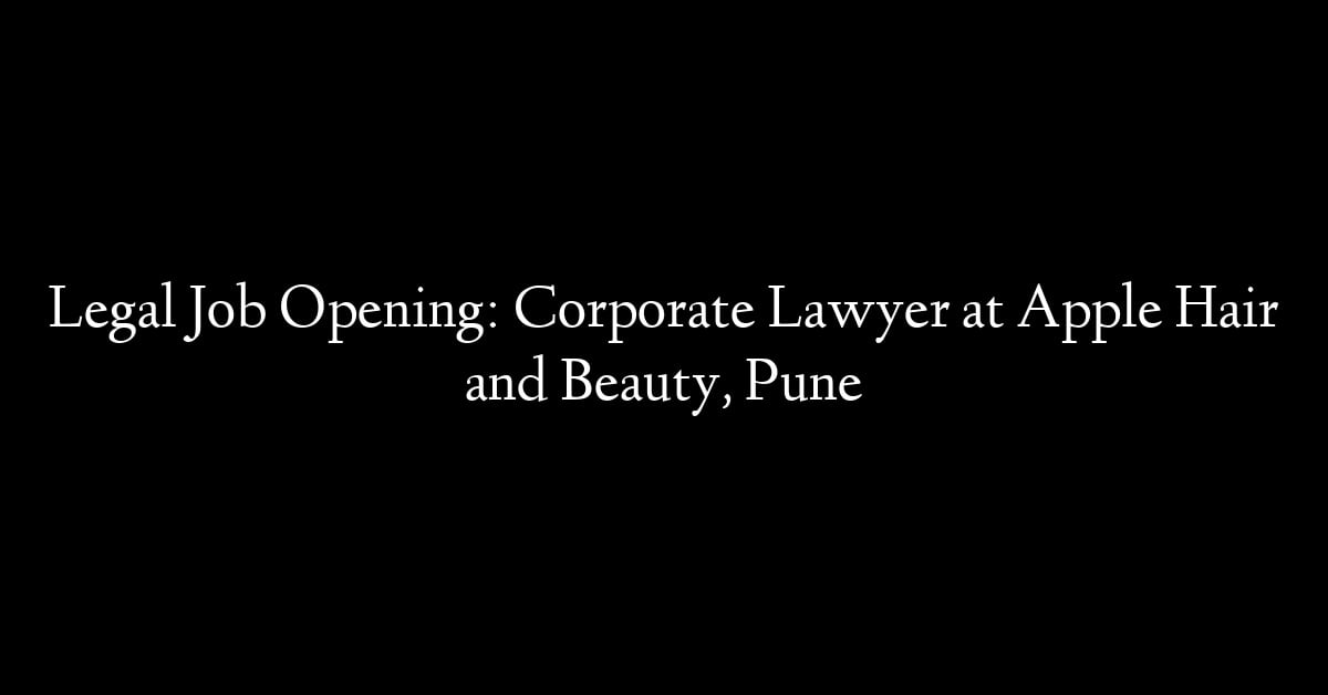 Legal Job Opening: Corporate Lawyer at Apple Hair and Beauty, Pune