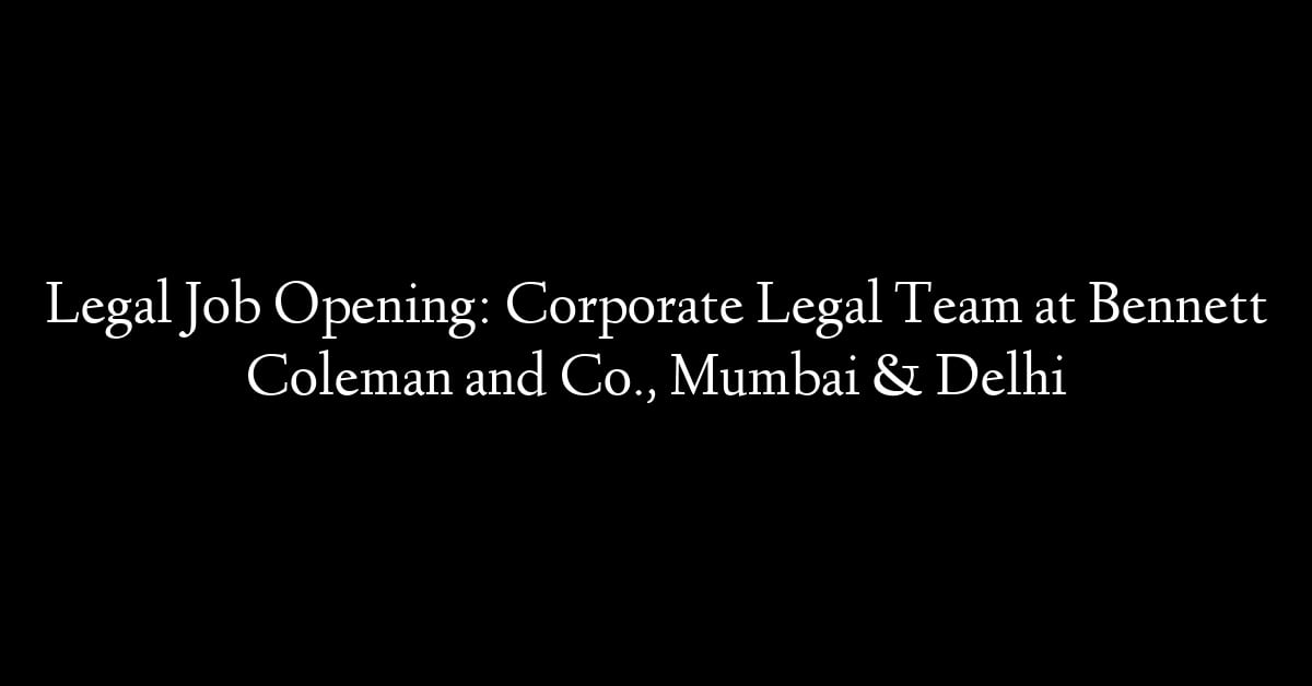 Legal Job Opening: Corporate Legal Team at Bennett Coleman and Co., Mumbai & Delhi