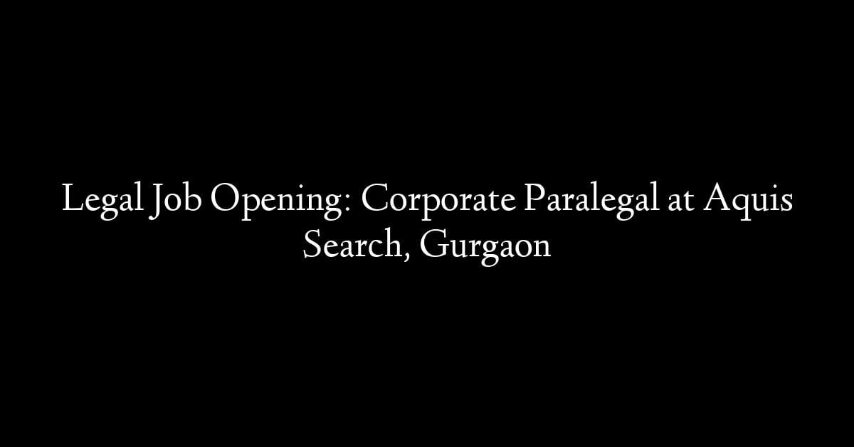 Legal Job Opening: Corporate Paralegal at Aquis Search, Gurgaon