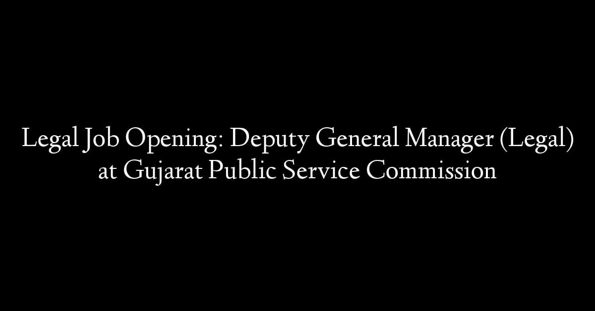 Legal Job Opening: Deputy General Manager (Legal) at Gujarat Public Service Commission