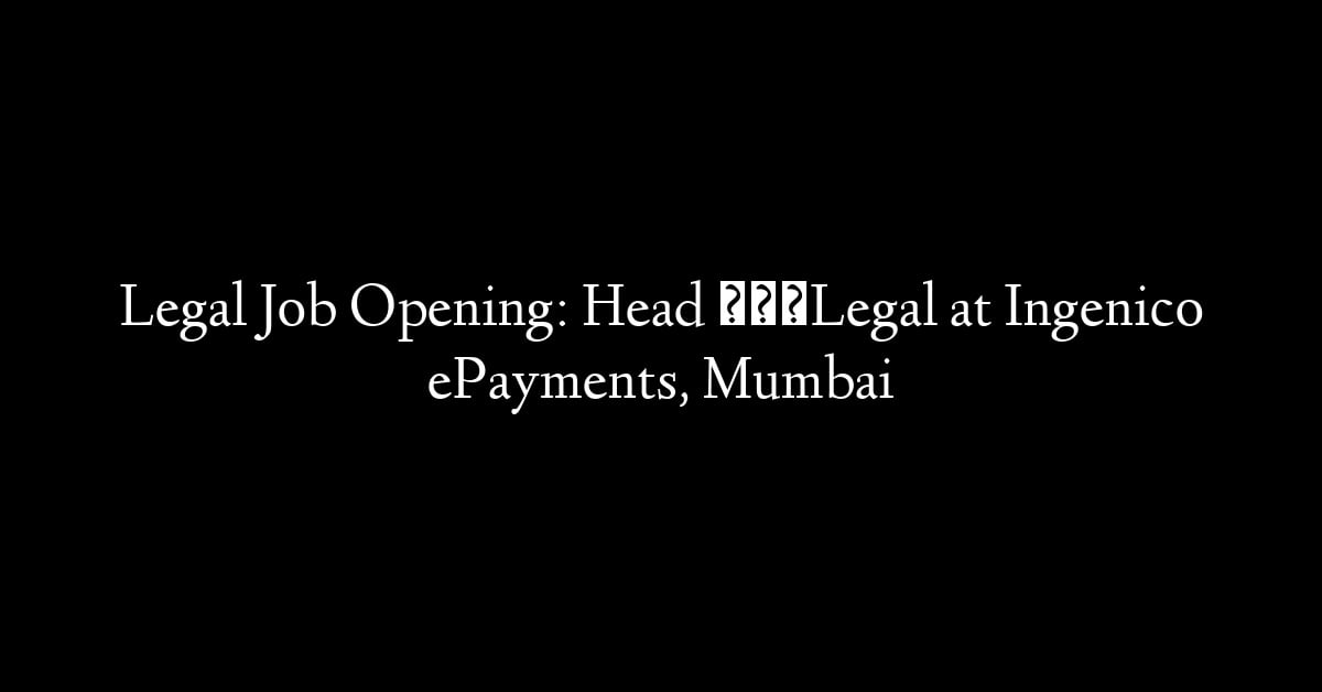 Legal Job Opening: Head – Legal at Ingenico ePayments, Mumbai