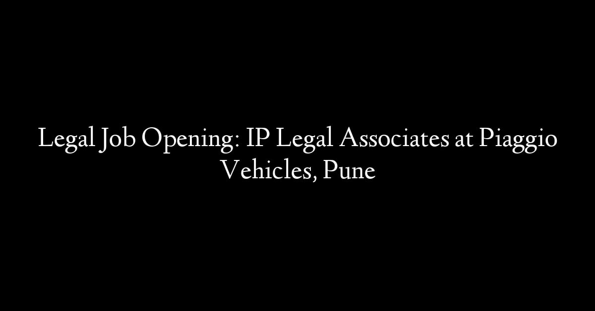 Legal Job Opening: IP Legal Associates at Piaggio Vehicles, Pune
