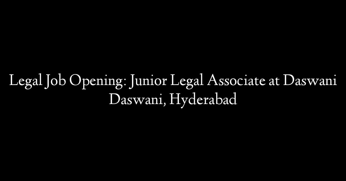 Legal Job Opening: Junior Legal Associate at Daswani Daswani, Hyderabad