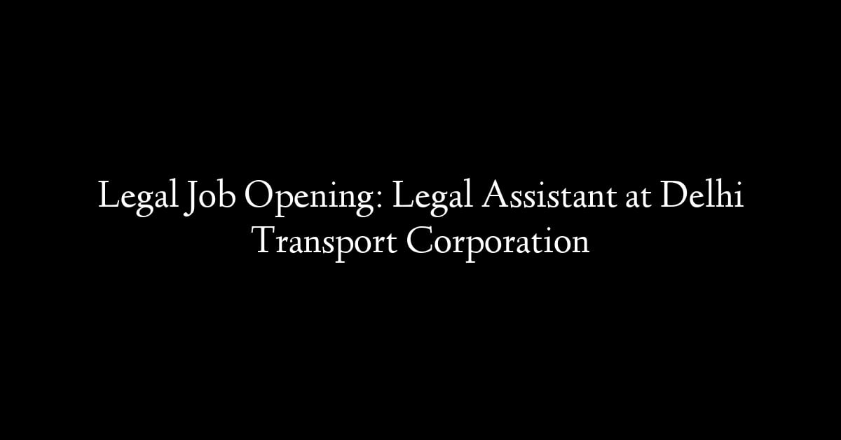 Legal Job Opening: Legal Assistant at Delhi Transport Corporation
