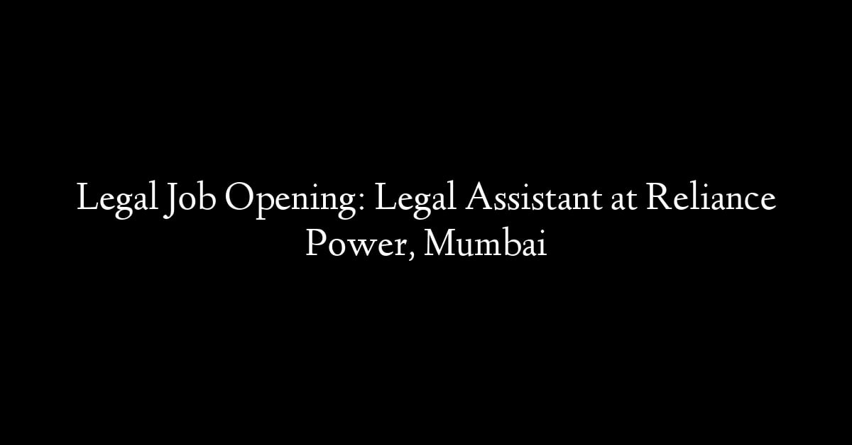 Legal Job Opening: Legal Assistant at Reliance Power, Mumbai