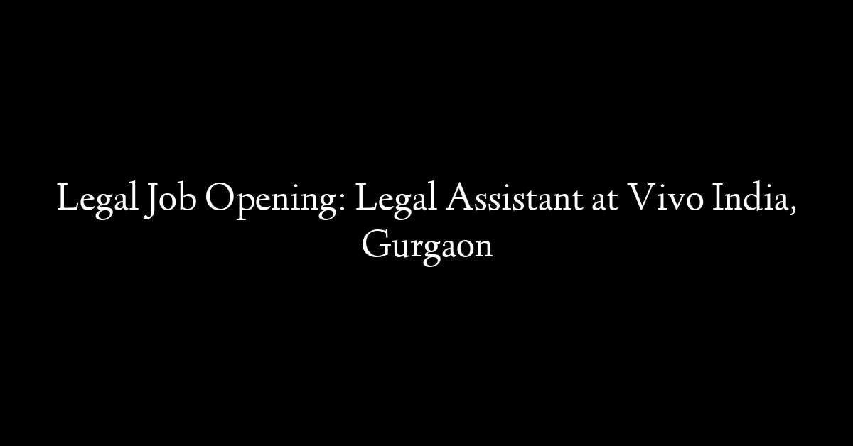 Legal Job Opening: Legal Assistant at Vivo India, Gurgaon
