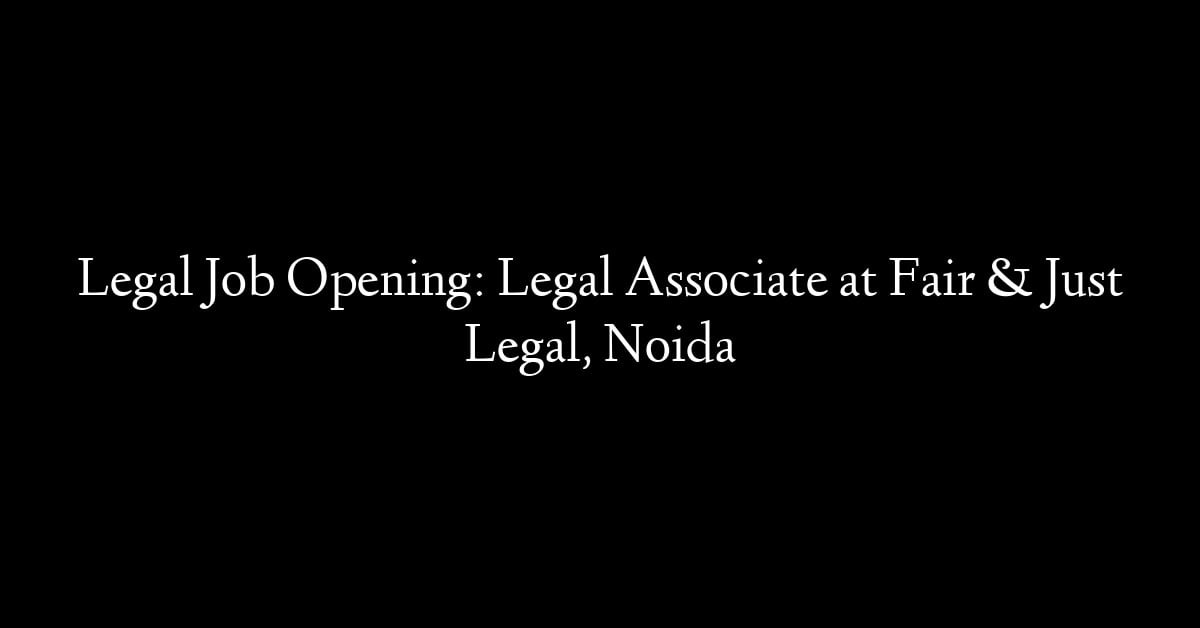 Legal Job Opening: Legal Associate at Fair & Just Legal, Noida