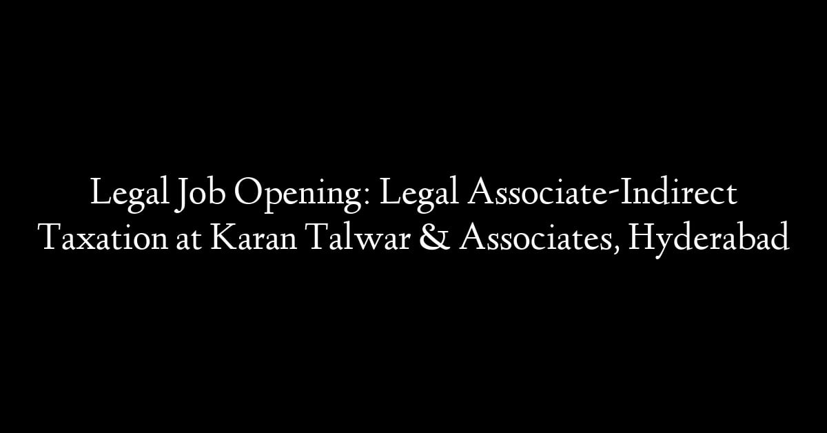 Legal Job Opening: Legal Associate-Indirect Taxation at Karan Talwar & Associates, Hyderabad