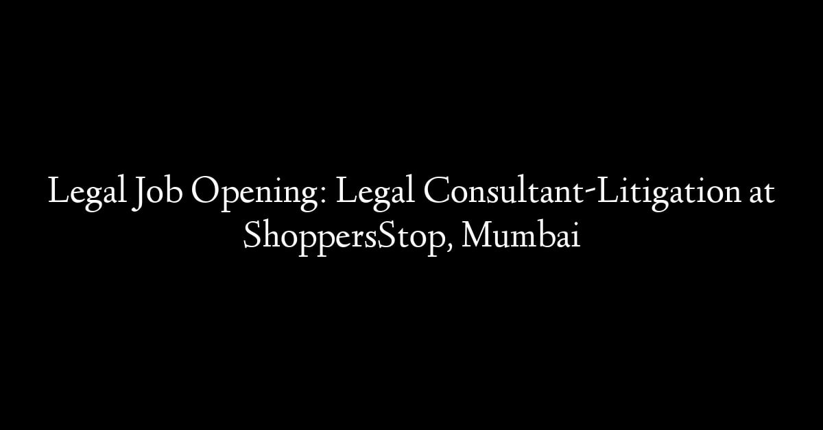 Legal Job Opening: Legal Consultant-Litigation at ShoppersStop, Mumbai