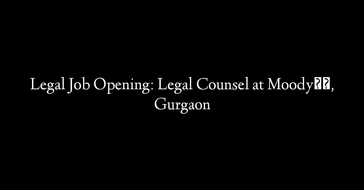 Legal Job Opening: Legal Counsel at Moody’s, Gurgaon
