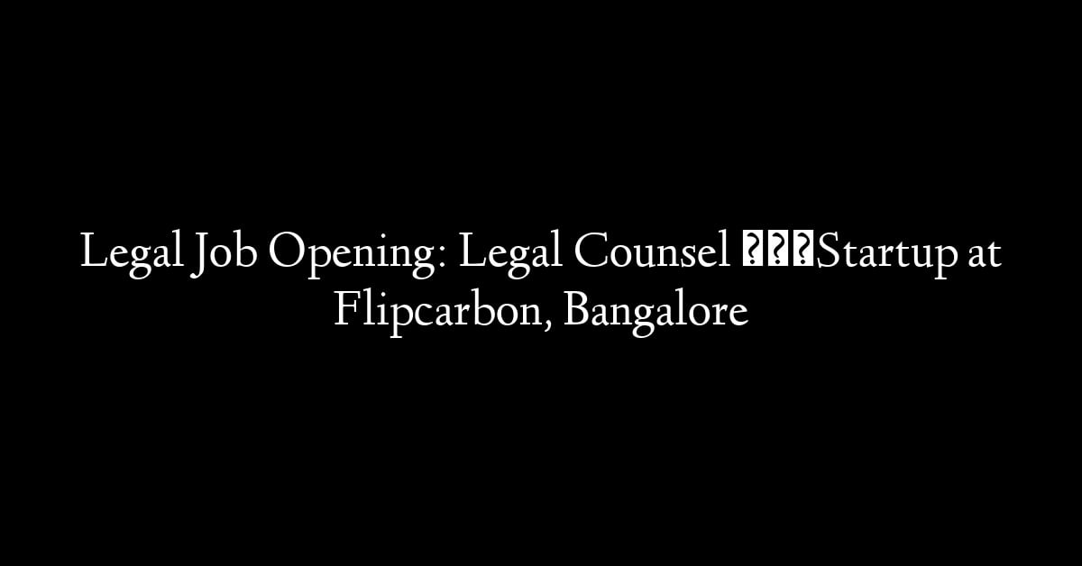 Legal Job Opening: Legal Counsel – Startup at Flipcarbon, Bangalore
