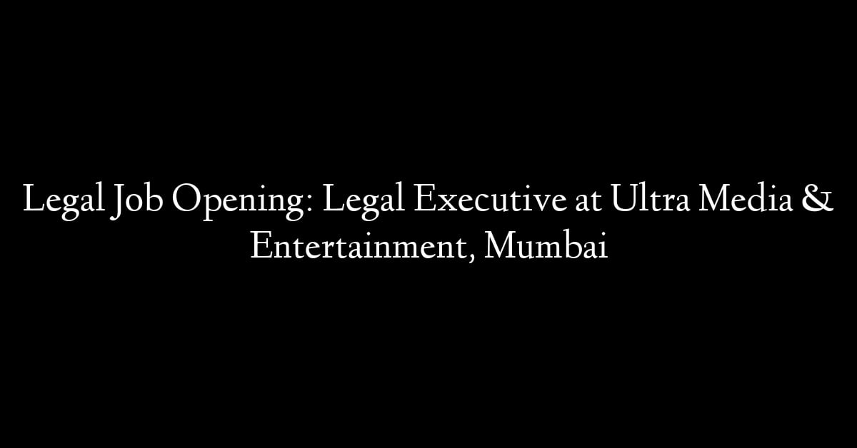 Legal Job Opening: Legal Executive at Ultra Media & Entertainment, Mumbai