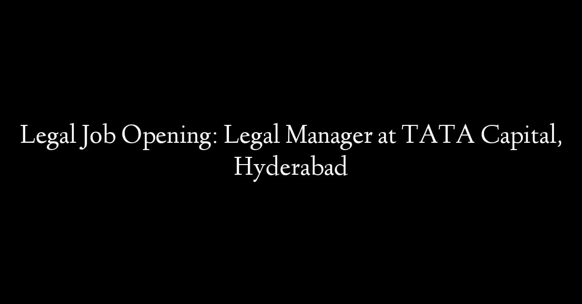 Legal Job Opening: Legal Manager at TATA Capital, Hyderabad