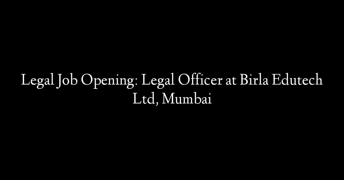 Legal Job Opening: Legal Officer at Birla Edutech Ltd, Mumbai
