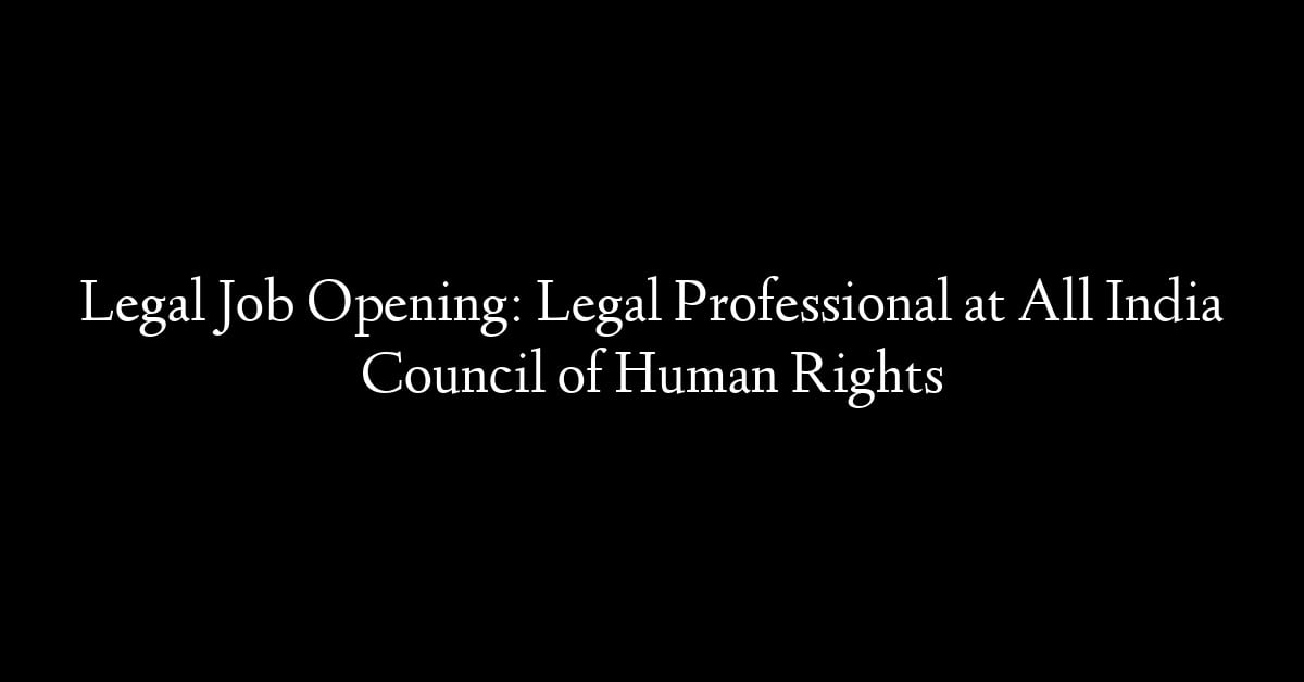 Legal Job Opening: Legal Professional at All India Council of Human Rights
