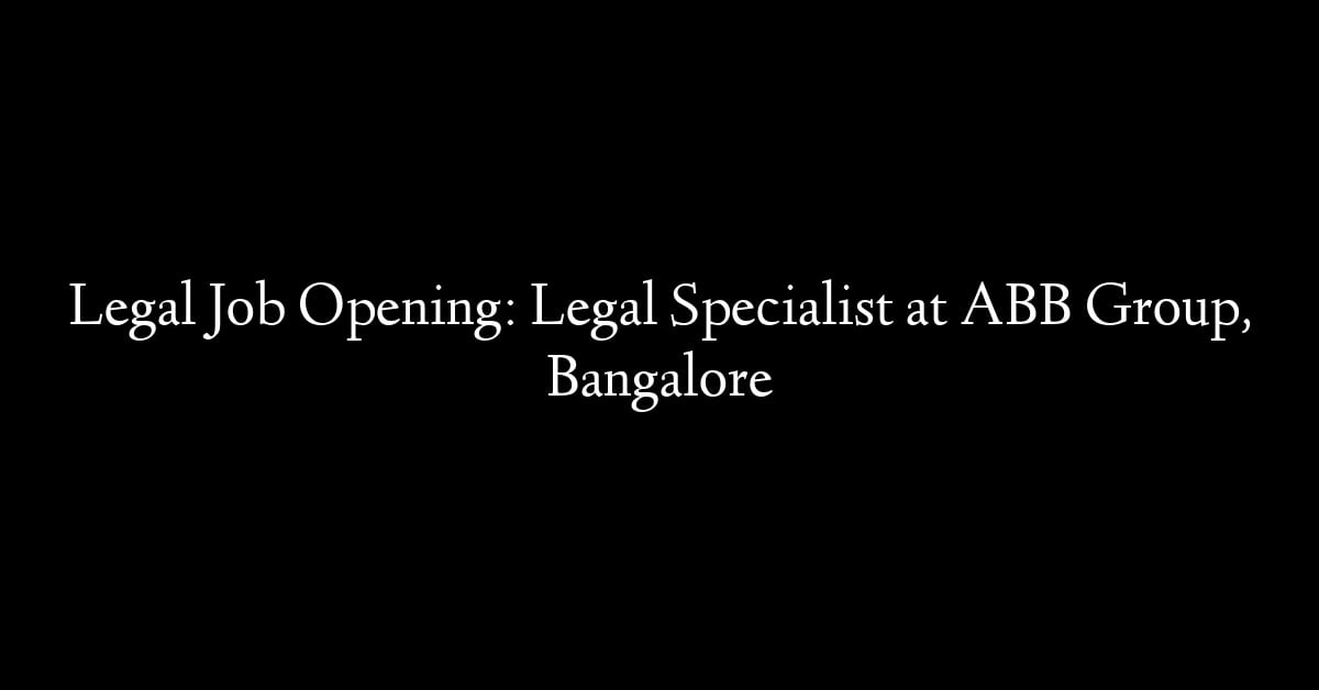 Legal Job Opening: Legal Specialist at ABB Group, Bangalore