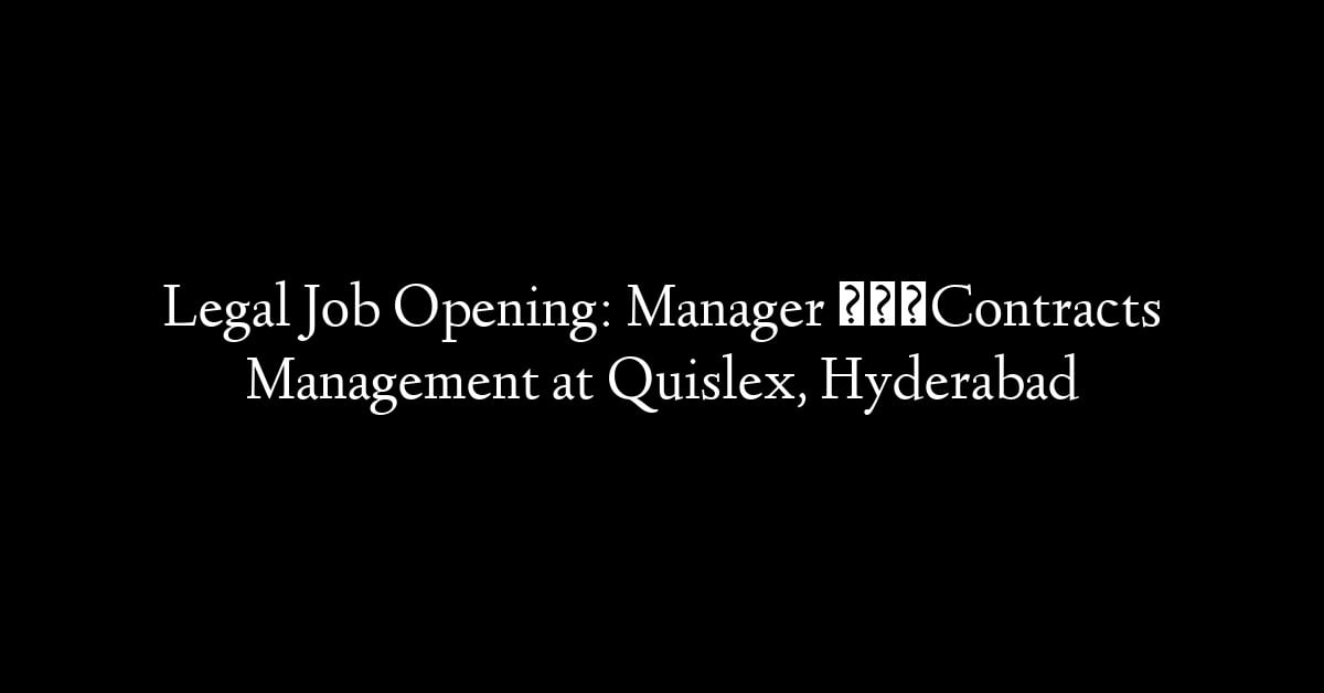 Legal Job Opening: Manager – Contracts Management at Quislex, Hyderabad