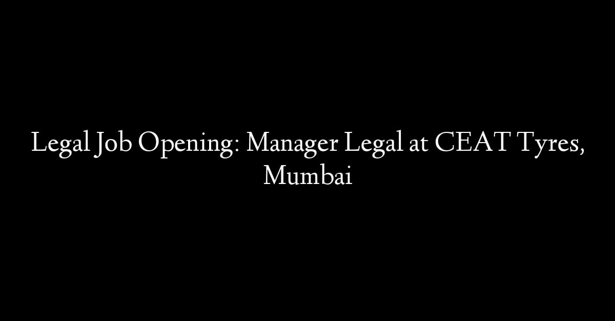 Legal Job Opening: Manager Legal at CEAT Tyres, Mumbai