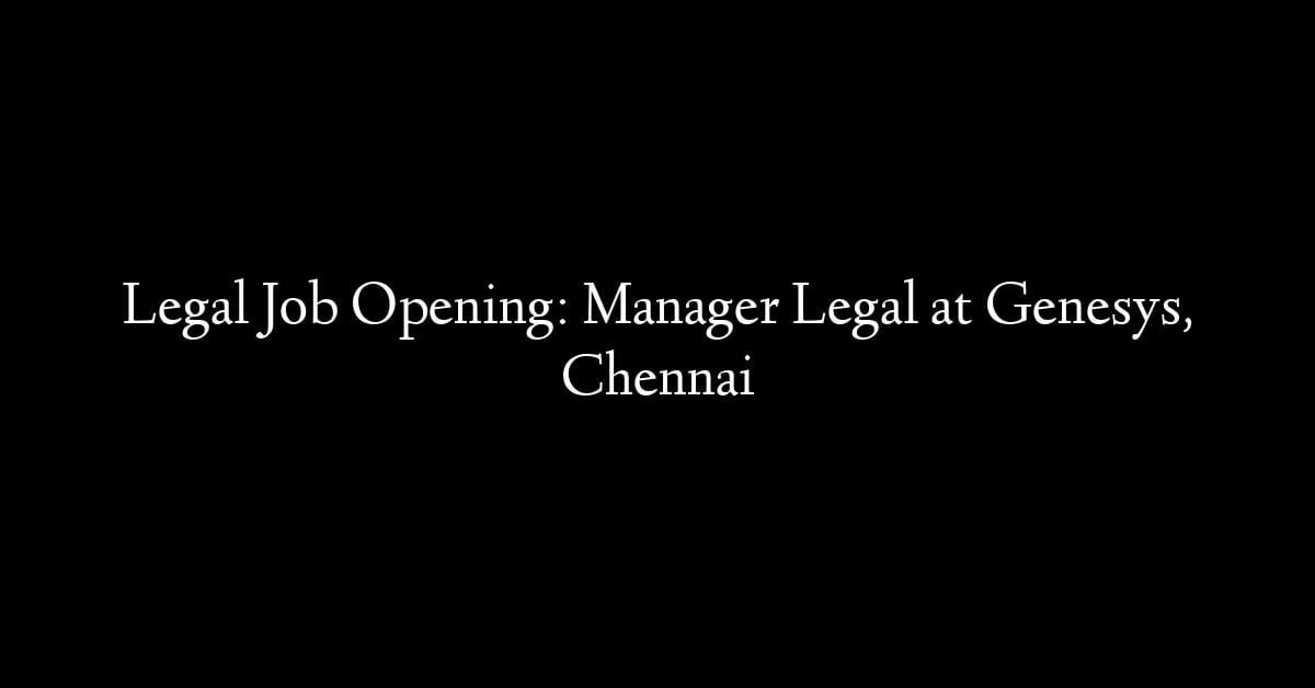 Legal Job Opening: Manager Legal at Genesys, Chennai