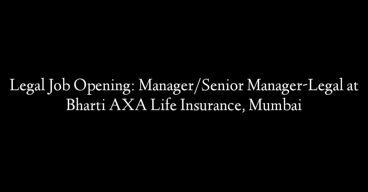 Legal Job Opening: Manager/Senior Manager-Legal at Bharti AXA Life Insurance, Mumbai