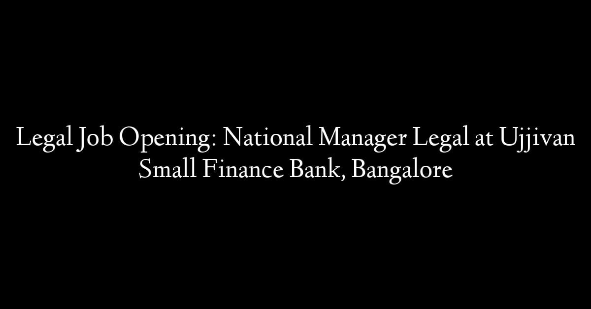 Legal Job Opening: National Manager Legal at Ujjivan Small Finance Bank, Bangalore