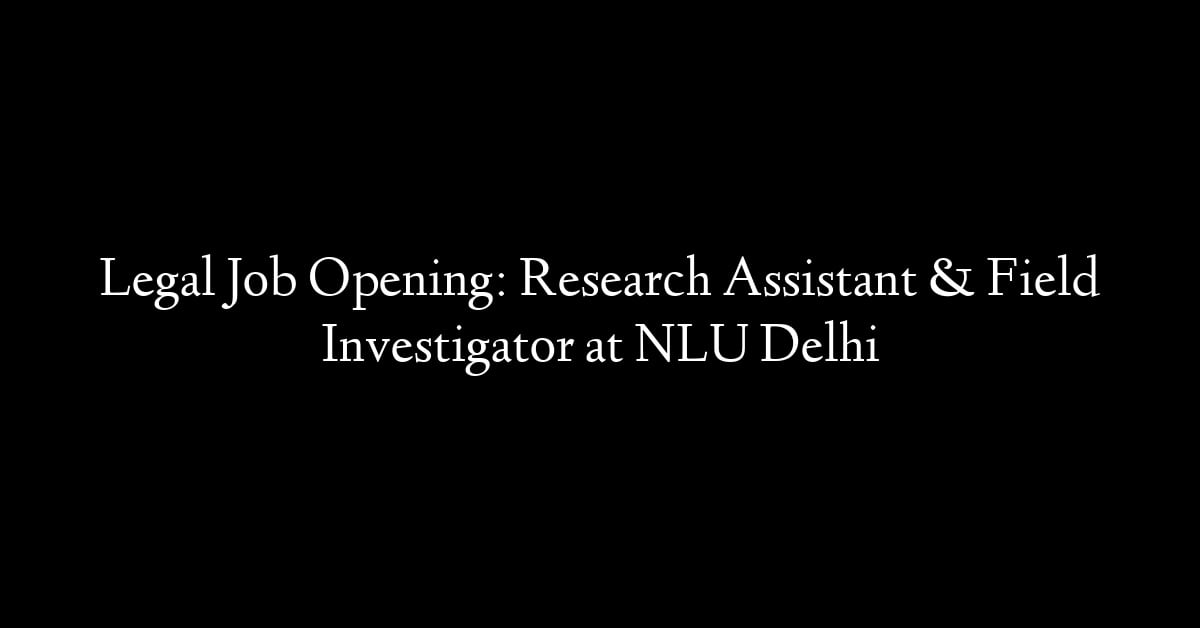 Legal Job Opening: Research Assistant & Field Investigator at NLU Delhi