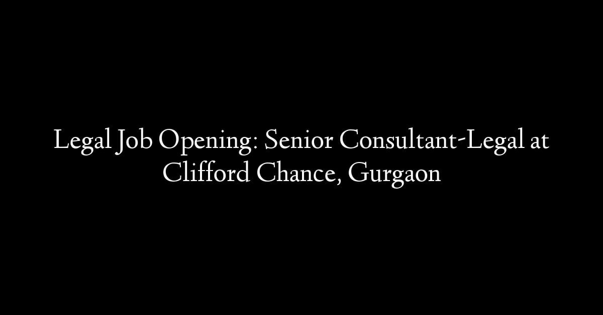 Legal Job Opening: Senior Consultant-Legal at Clifford Chance, Gurgaon