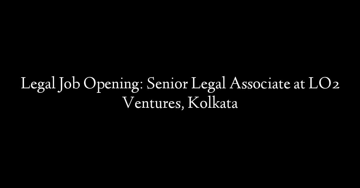 Legal Job Opening: Senior Legal Associate at LO2 Ventures, Kolkata