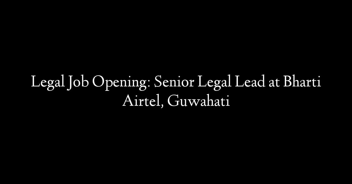 Legal Job Opening: Senior Legal Lead at Bharti Airtel, Guwahati