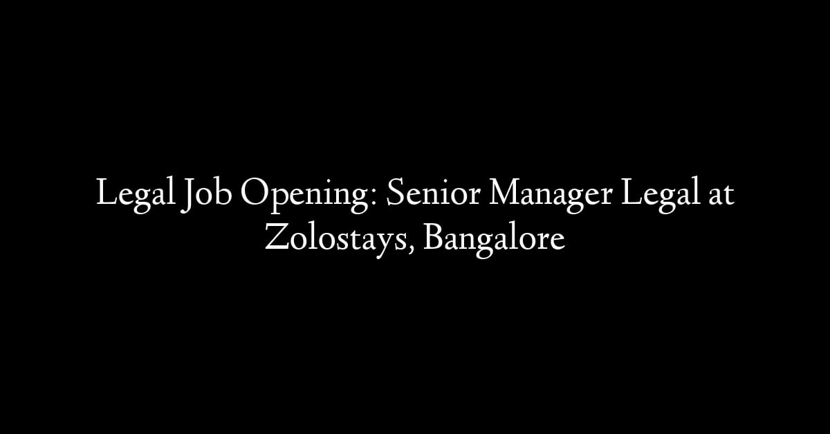 Legal Job Opening: Senior Manager Legal at Zolostays, Bangalore
