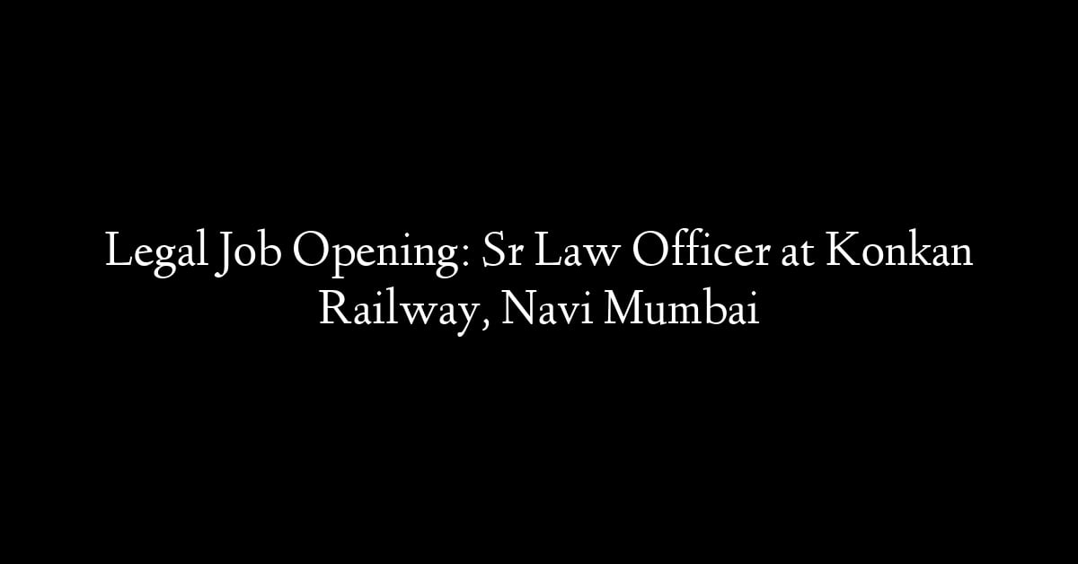 Legal Job Opening: Sr Law Officer at Konkan Railway, Navi Mumbai