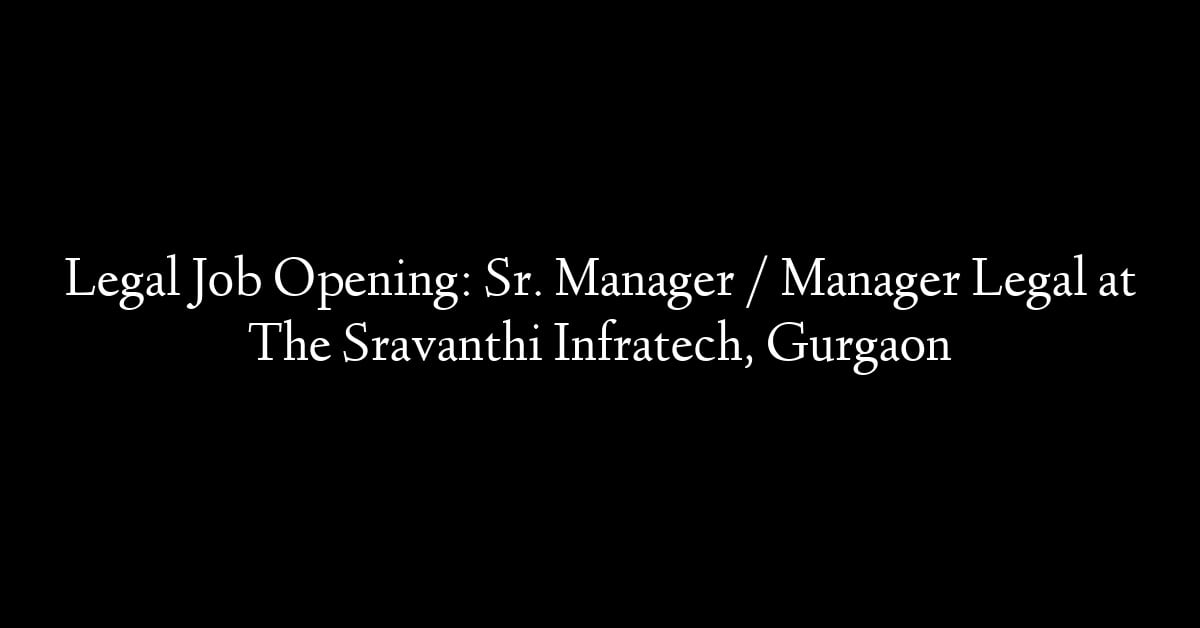 Legal Job Opening: Sr. Manager / Manager Legal at The Sravanthi Infratech, Gurgaon