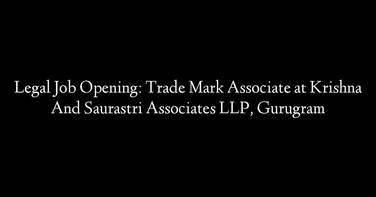 Legal Job Opening: Trade Mark Associate at Krishna And Saurastri Associates LLP, Gurugram