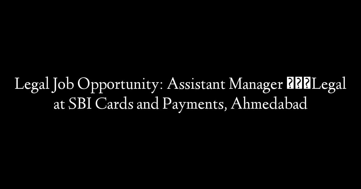 Legal Job Opportunity: Assistant Manager – Legal at SBI Cards and Payments, Ahmedabad